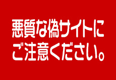 悪質な偽サイトにご注意ください。